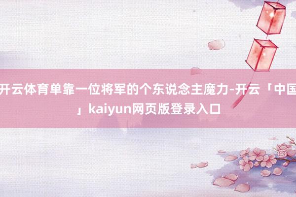 开云体育单靠一位将军的个东说念主魔力-开云「中国」kaiyun网页版登录入口