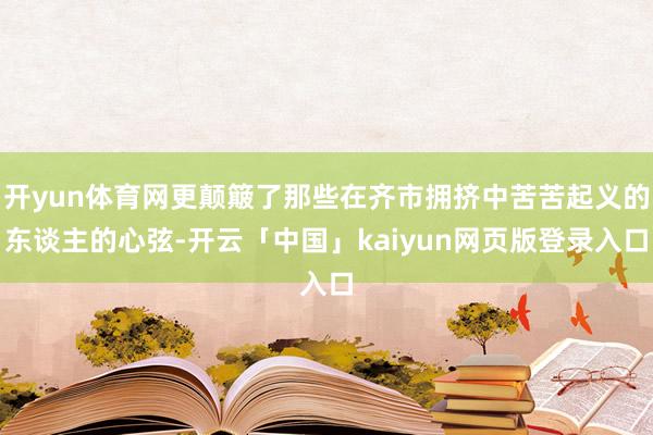 开yun体育网更颠簸了那些在齐市拥挤中苦苦起义的东谈主的心弦-开云「中国」kaiyun网页版登录入口