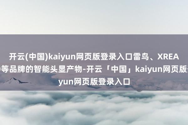 开云(中国)kaiyun网页版登录入口雷鸟、XREAL、PICO等品牌的智能头显产物-开云「中国」kaiyun网页版登录入口