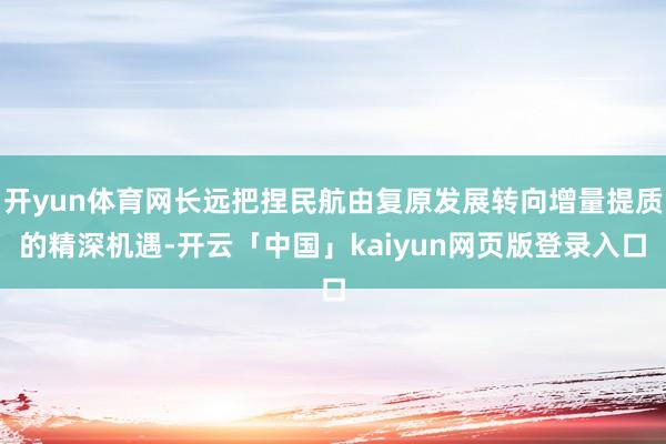 开yun体育网长远把捏民航由复原发展转向增量提质的精深机遇-开云「中国」kaiyun网页版登录入口