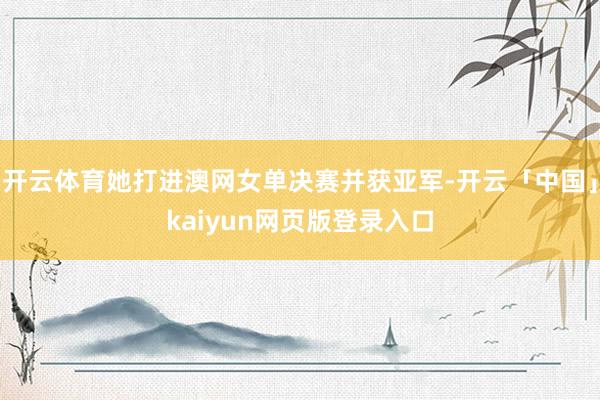 开云体育她打进澳网女单决赛并获亚军-开云「中国」kaiyun网页版登录入口