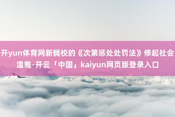 开yun体育网新雠校的《次第惩处处罚法》修起社会温雅-开云「