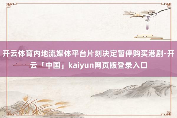 开云体育内地流媒体平台片刻决定暂停购买港剧-开云「中国」ka
