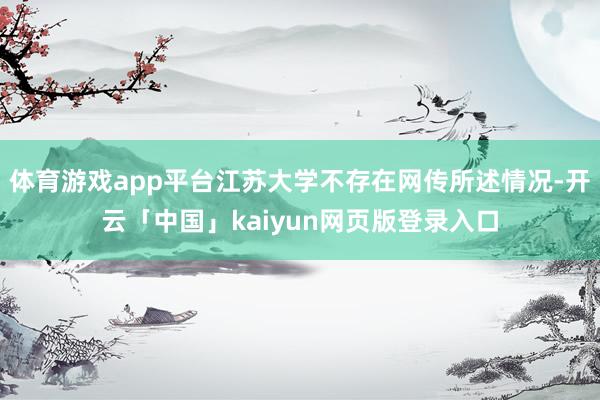体育游戏app平台江苏大学不存在网传所述情况-开云「中国」k