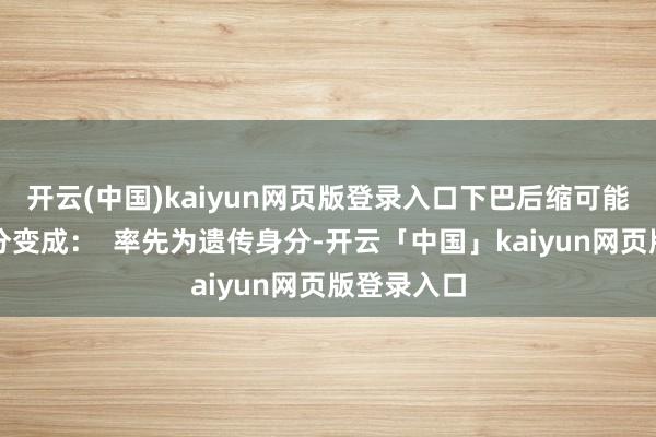 开云(中国)kaiyun网页版登录入口下巴后缩可能由多种身分