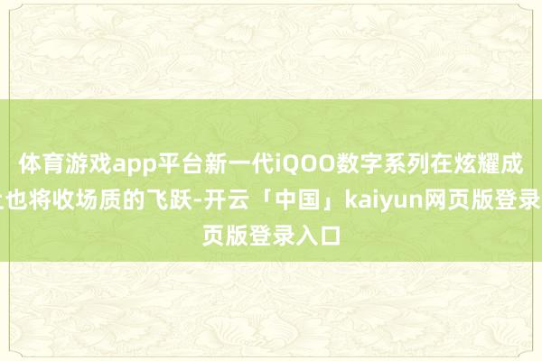 体育游戏app平台新一代iQOO数字系列在炫耀成果上也将收场