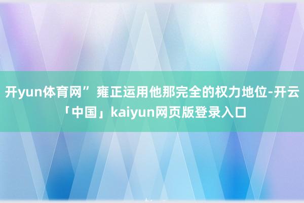 开yun体育网” 雍正运用他那完全的权力地位-开云「中国」k