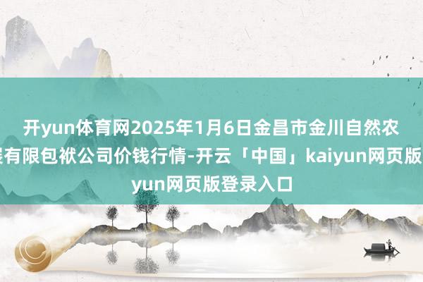 开yun体育网2025年1月6日金昌市金川自然农居品发展有限