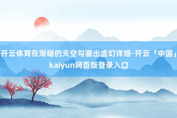 开云体育在渐暗的天空勾画出虚幻详细-开云「中国」kaiyun