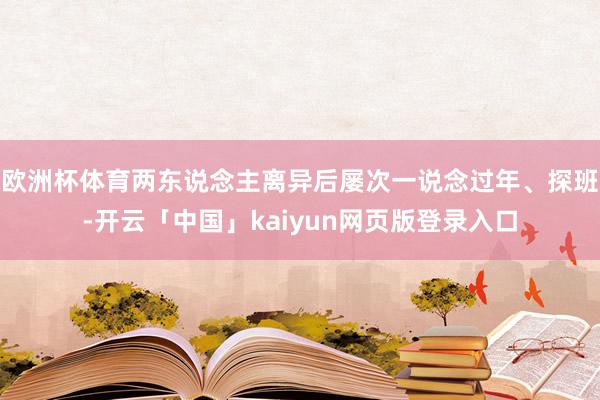 欧洲杯体育两东说念主离异后屡次一说念过年、探班-开云「中国」