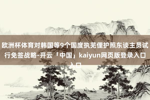 欧洲杯体育对韩国等9个国度执芜俚护照东谈主员试行免签战略-开