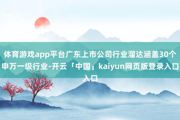 体育游戏app平台广东上市公司行业溜达涵盖30个申万一级行业-开云「中国」kaiyun网页版登录入口