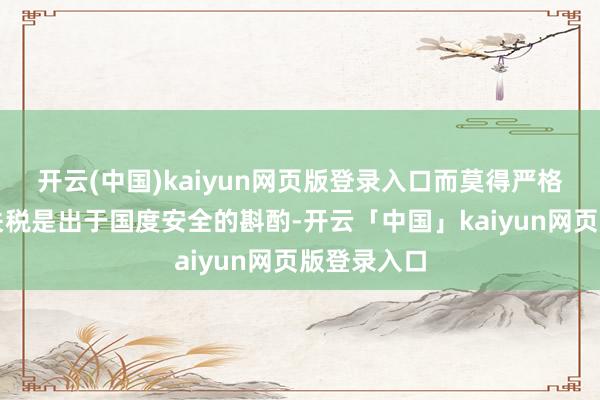 开云(中国)kaiyun网页版登录入口而莫得严格条款证据关税