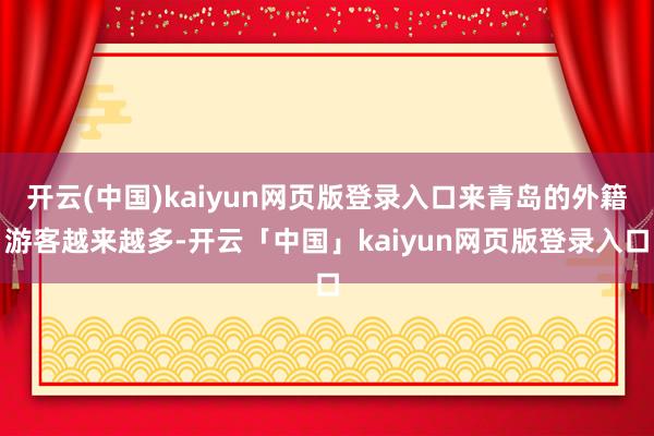 开云(中国)kaiyun网页版登录入口来青岛的外籍游客越来越