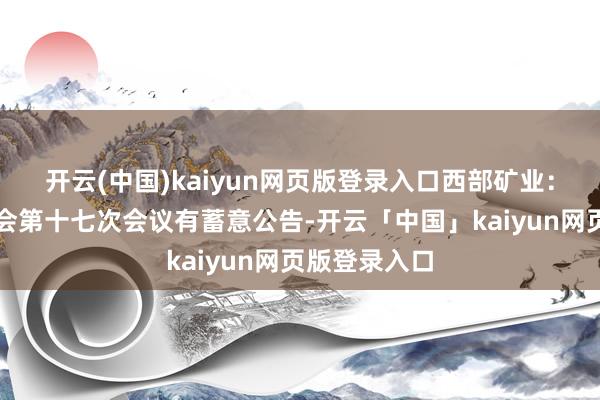 开云(中国)kaiyun网页版登录入口西部矿业：第八届董事会