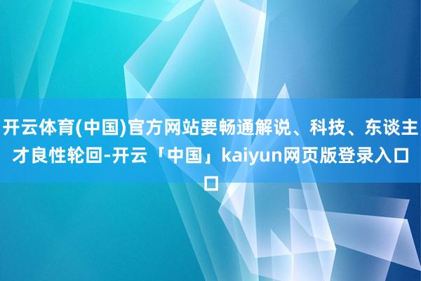 开云体育(中国)官方网站要畅通解说、科技、东谈主才良性轮回-开云「中国」kaiyun网页版登录入口