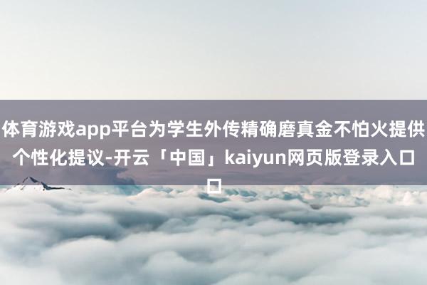 体育游戏app平台为学生外传精确磨真金不怕火提供个性化提议-