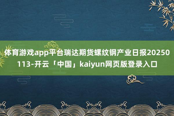 体育游戏app平台瑞达期货螺纹钢产业日报20250113-开