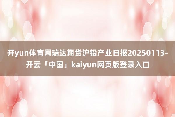 开yun体育网瑞达期货沪铅产业日报20250113-开云「中