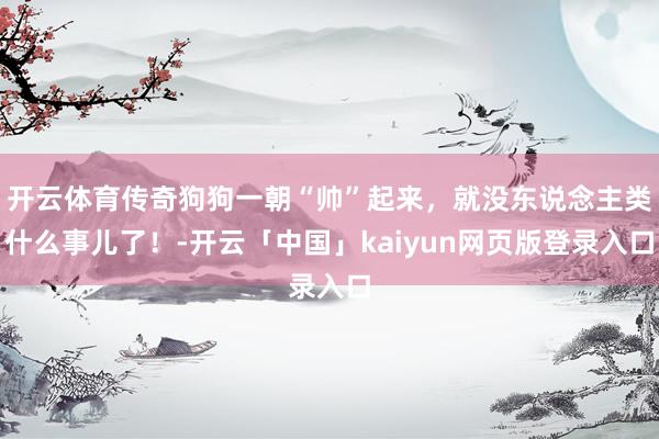 开云体育传奇狗狗一朝“帅”起来，就没东说念主类什么事儿了！-