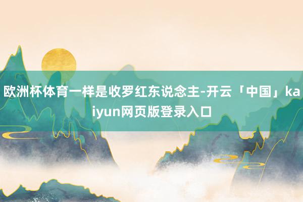 欧洲杯体育一样是收罗红东说念主-开云「中国」kaiyun网页