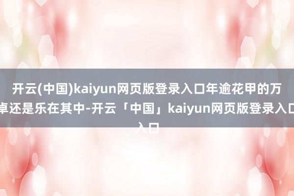 开云(中国)kaiyun网页版登录入口年逾花甲的万卓还是乐在