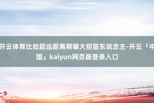 开云体育比如超远距离期骗大招留东说念主-开云「中国」kaiy