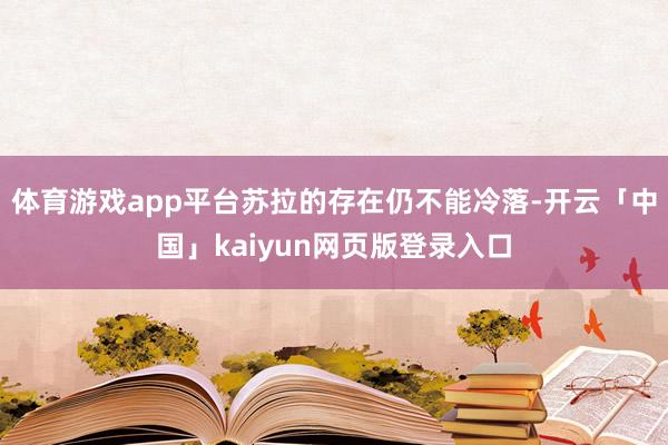 体育游戏app平台苏拉的存在仍不能冷落-开云「中国」kaiy