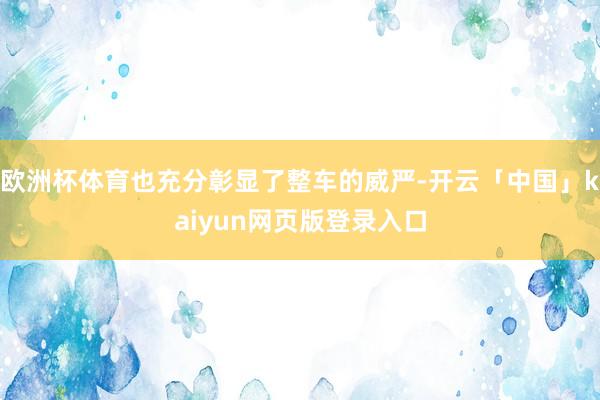 欧洲杯体育也充分彰显了整车的威严-开云「中国」kaiyun网