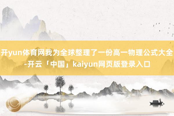 开yun体育网我为全球整理了一份高一物理公式大全-开云「中国