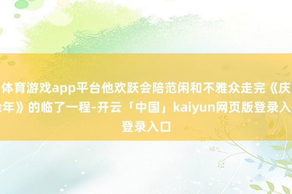 体育游戏app平台他欢跃会陪范闲和不雅众走完《庆余年》的临了