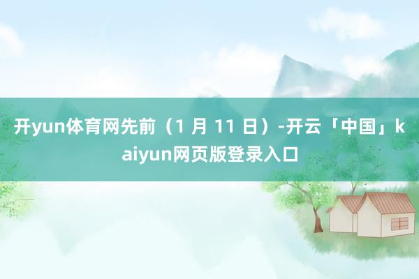 开yun体育网先前（1 月 11 日）-开云「中国」kaiyun网页版登录入口