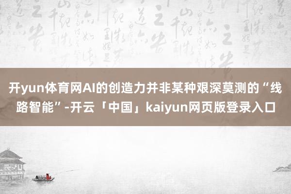 开yun体育网AI的创造力并非某种艰深莫测的“线路智能”-开