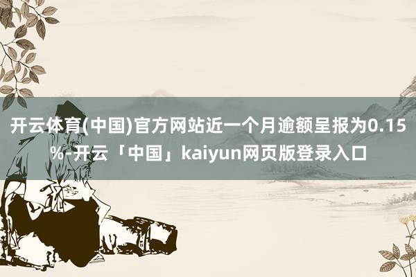 开云体育(中国)官方网站近一个月逾额呈报为0.15%-开云「
