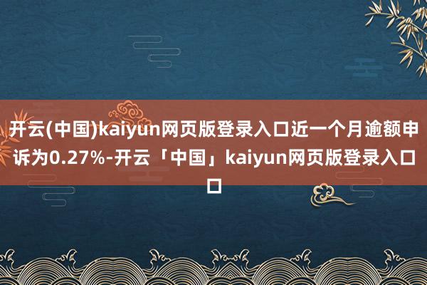 开云(中国)kaiyun网页版登录入口近一个月逾额申诉为0.
