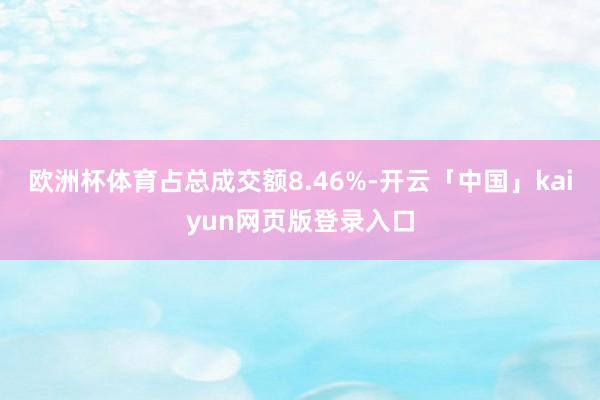 欧洲杯体育占总成交额8.46%-开云「中国」kaiyun网页
