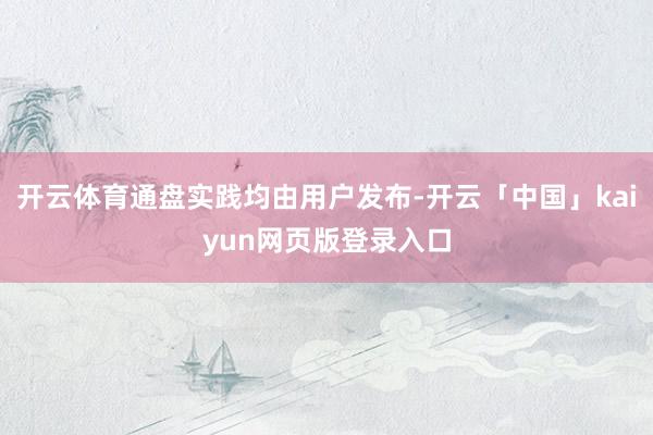 开云体育通盘实践均由用户发布-开云「中国」kaiyun网页版