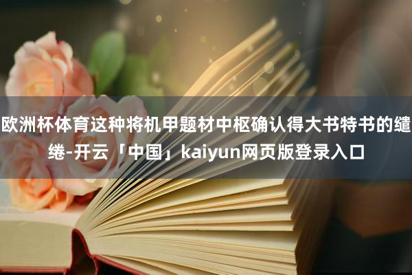 欧洲杯体育这种将机甲题材中枢确认得大书特书的缱绻-开云「中国
