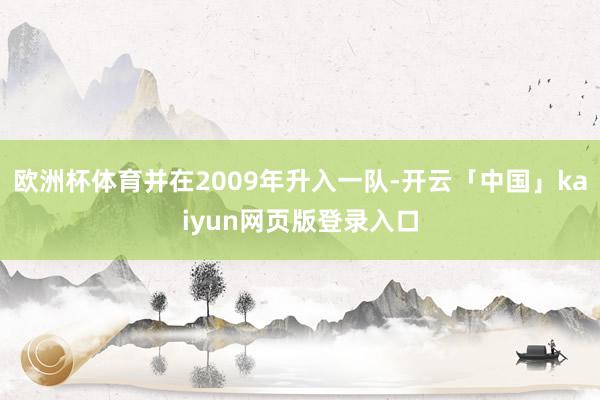 欧洲杯体育并在2009年升入一队-开云「中国」kaiyun网