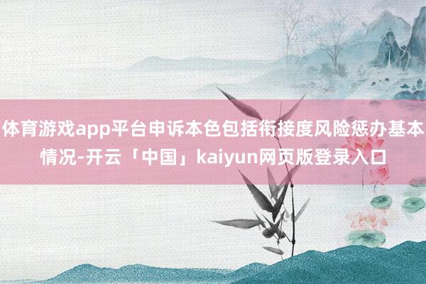 体育游戏app平台申诉本色包括衔接度风险惩办基本情况-开云「