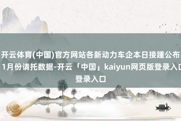 开云体育(中国)官方网站各新动力车企本日接踵公布11月份请托