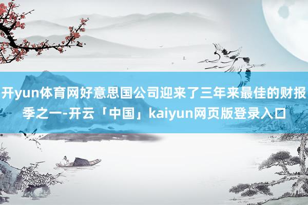 开yun体育网好意思国公司迎来了三年来最佳的财报季之一-开云