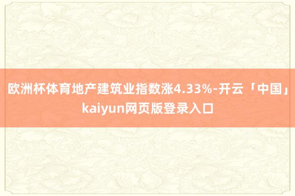 欧洲杯体育地产建筑业指数涨4.33%-开云「中国」kaiyu