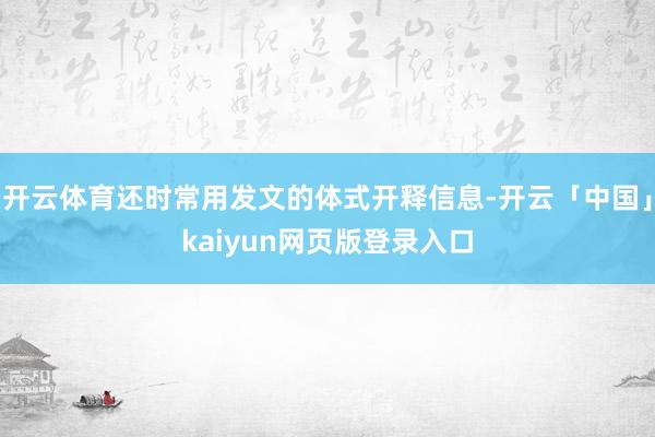 开云体育还时常用发文的体式开释信息-开云「中国」kaiyun