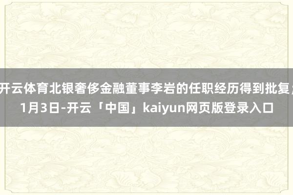开云体育北银奢侈金融董事李岩的任职经历得到批复；1月3日-开云「中国」kaiyun网页版登录入口
