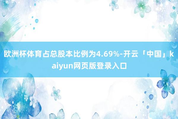 欧洲杯体育占总股本比例为4.69%-开云「中国」kaiyun网页版登录入口