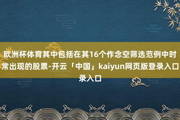 欧洲杯体育其中包括在其16个作念空筛选范例中时常出现的股票-