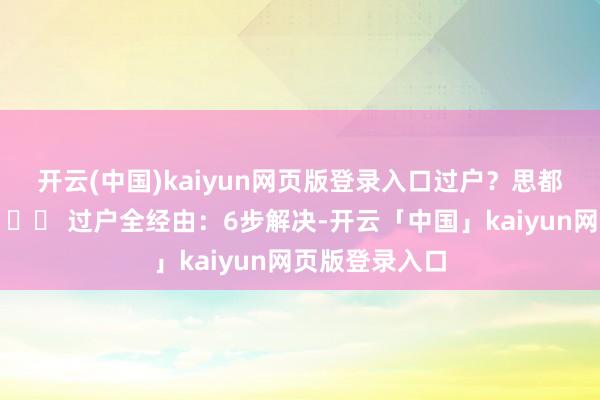 开云(中国)kaiyun网页版登录入口过户？思都别思！---