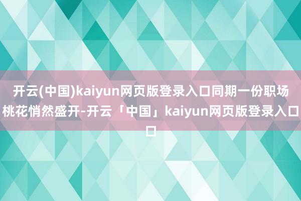 开云(中国)kaiyun网页版登录入口同期一份职场桃花悄然盛