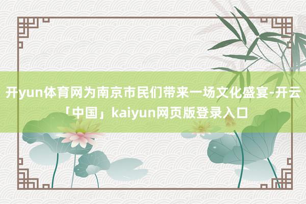 开yun体育网为南京市民们带来一场文化盛宴-开云「中国」ka